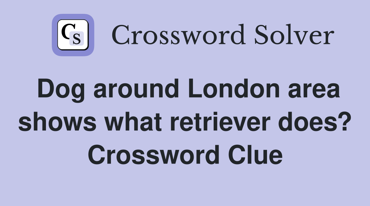 Dog around London area shows what retriever does? Crossword Clue