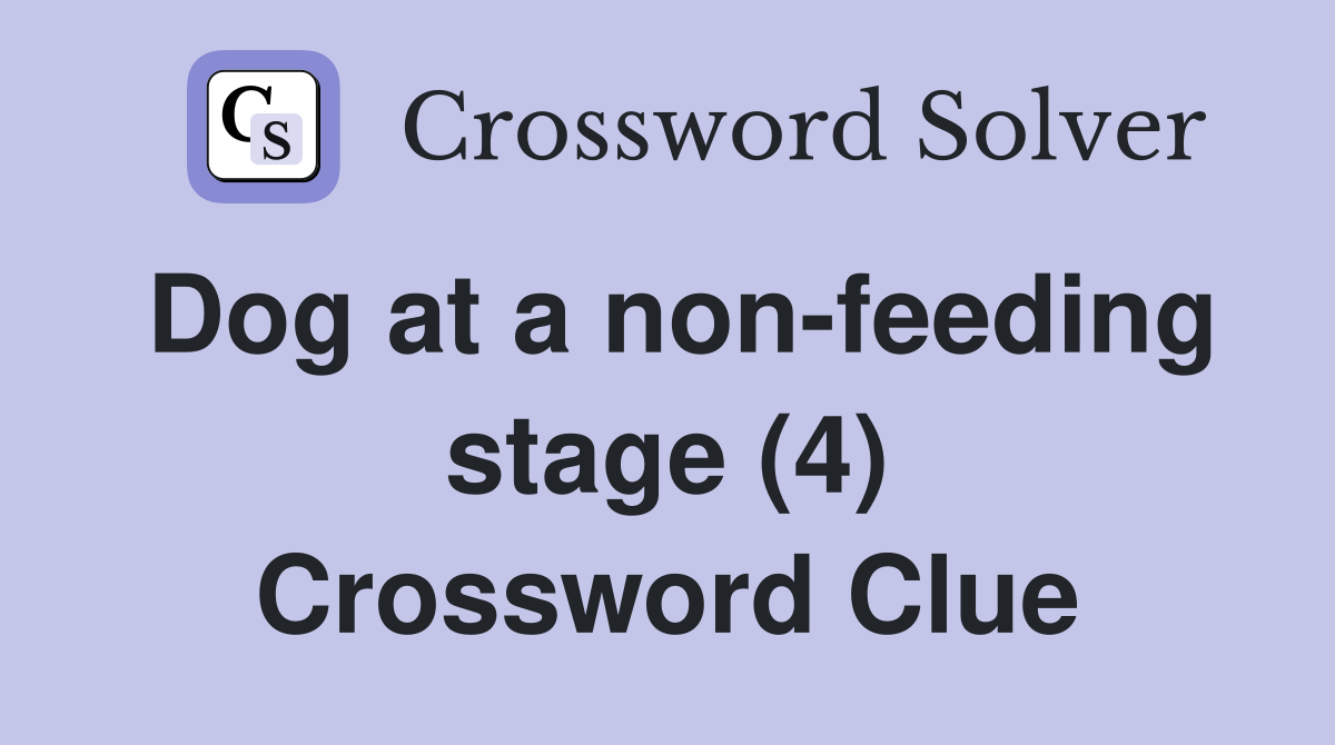Dog at a non-feeding stage (4) Crossword Clue