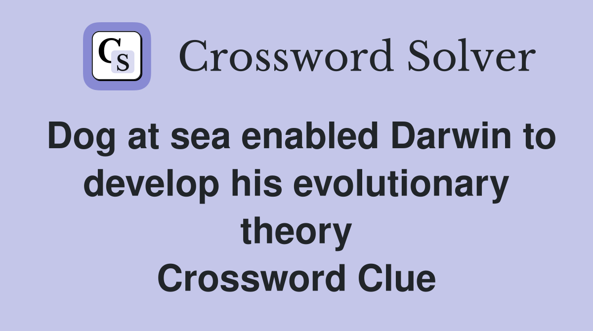 Dog at sea enabled Darwin to develop his evolutionary theory Crossword Clue