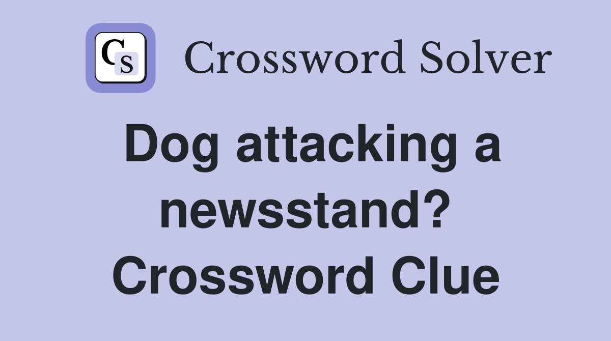 Dog attacking a newsstand? Crossword Clue
