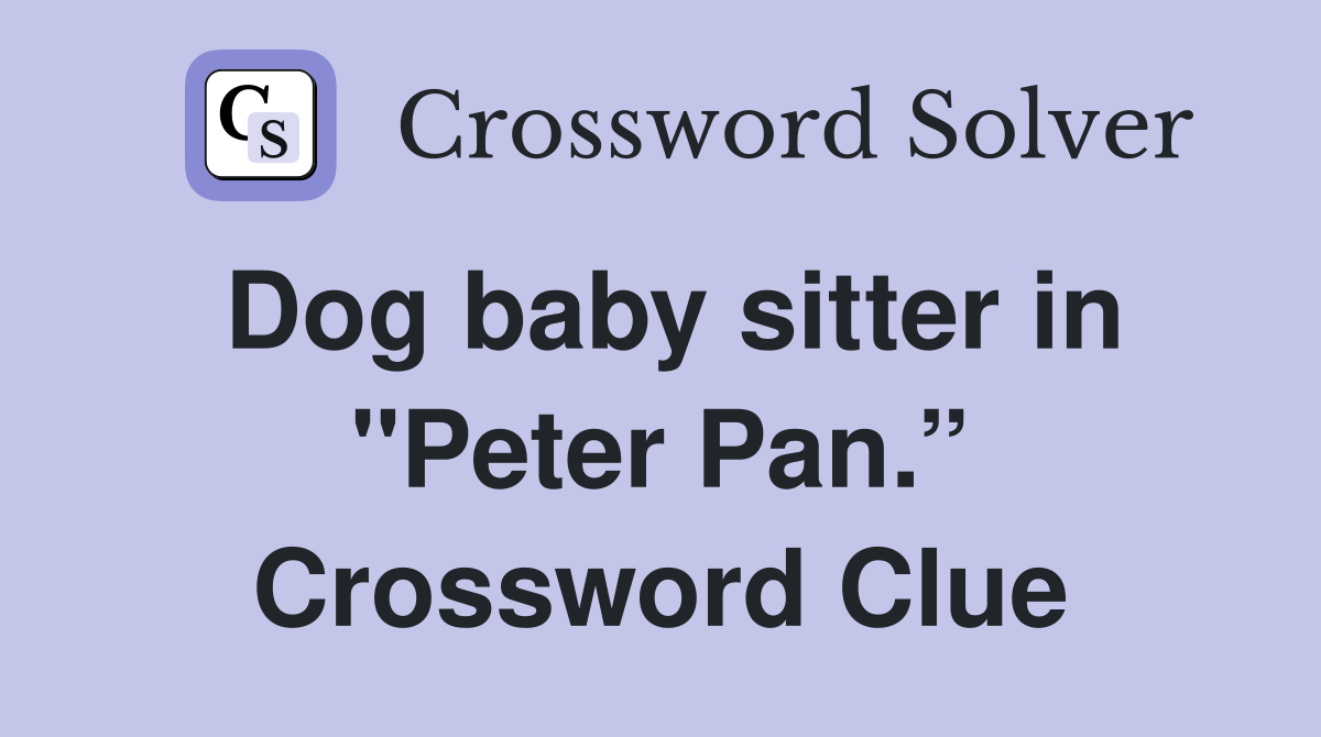 Dog baby sitter in "Peter Pan.” Crossword Clue