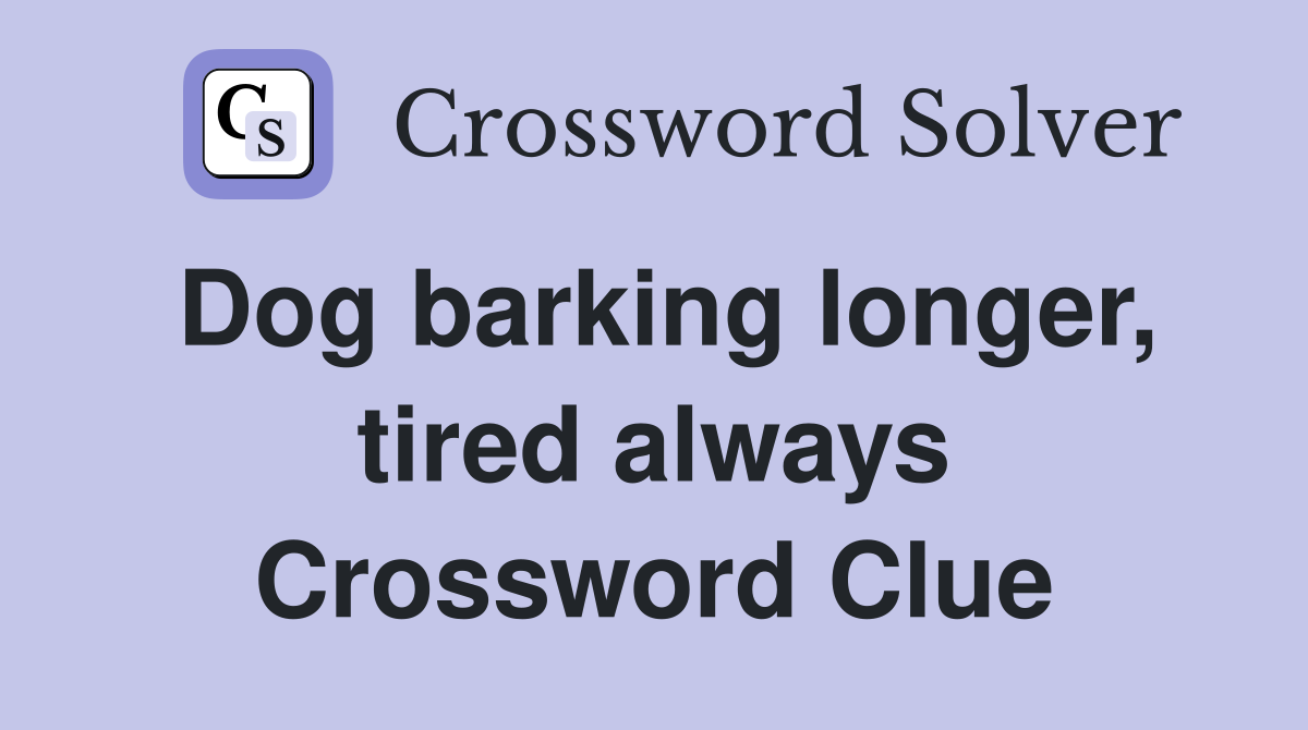 Dog barking longer, tired always Crossword Clue