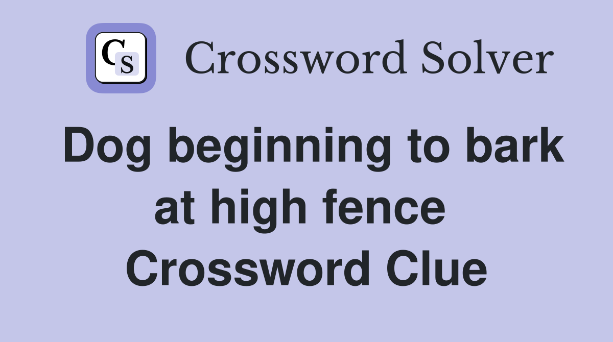 Dog beginning to bark at high fence  Crossword Clue