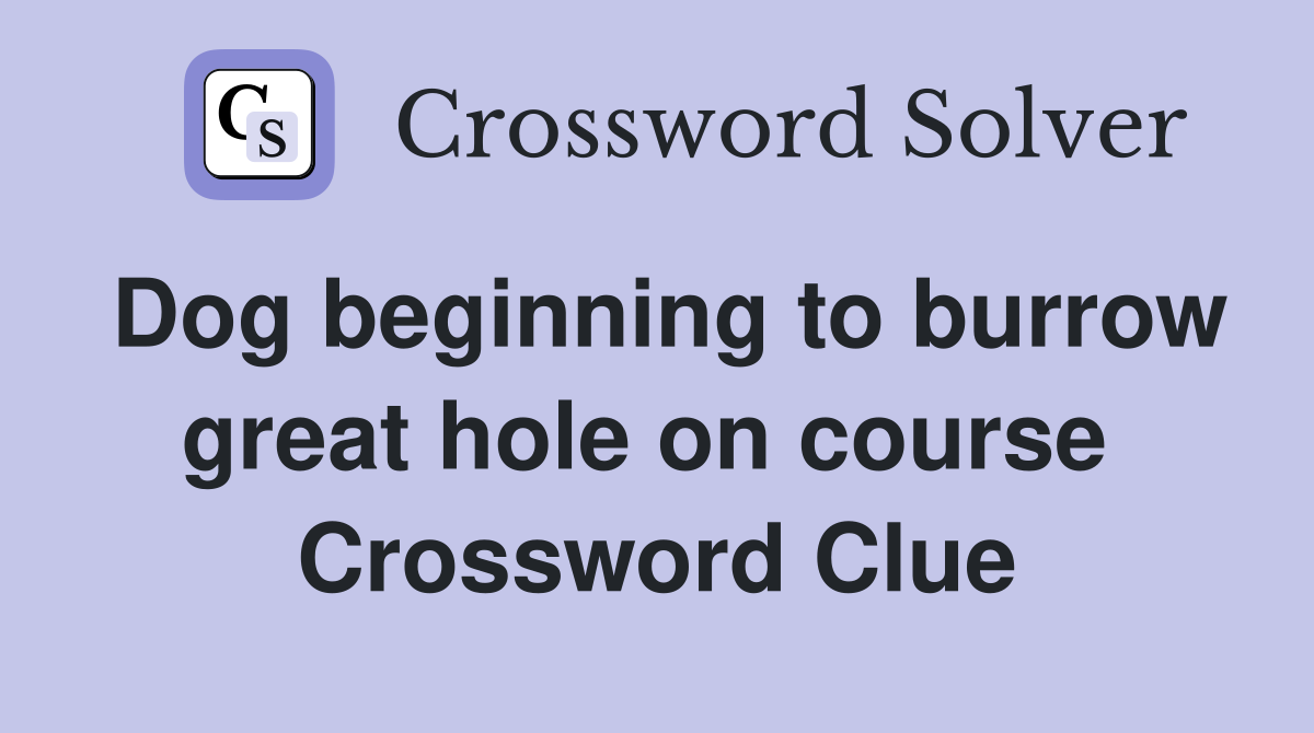 Dog beginning to burrow great hole on course  Crossword Clue