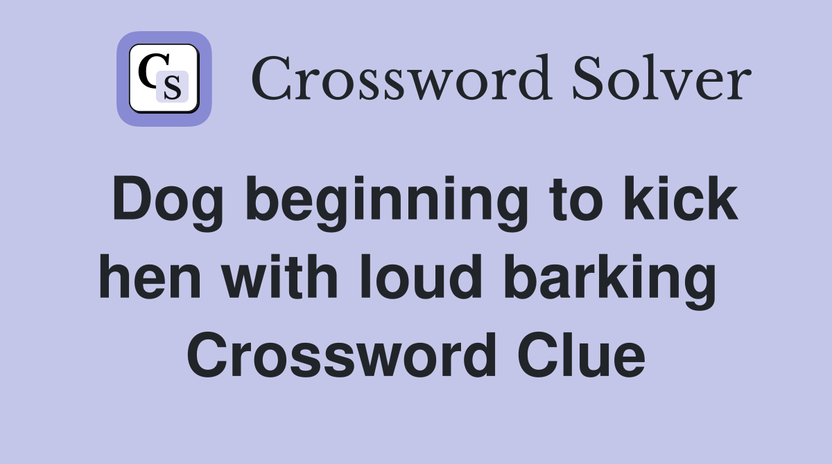 Dog beginning to kick hen with loud barking  Crossword Clue
