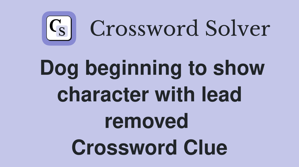 Dog beginning to show character with lead removed  Crossword Clue