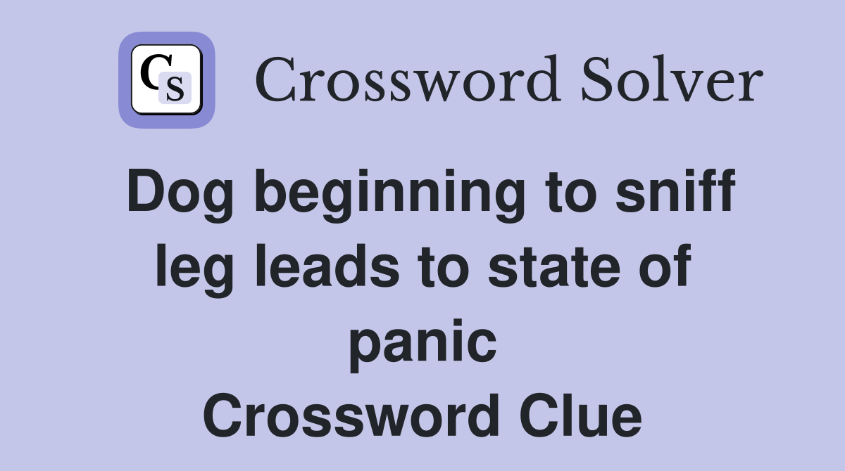 Dog beginning to sniff leg leads to state of panic Crossword Clue