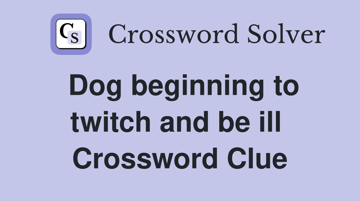 Dog beginning to twitch and be ill  Crossword Clue