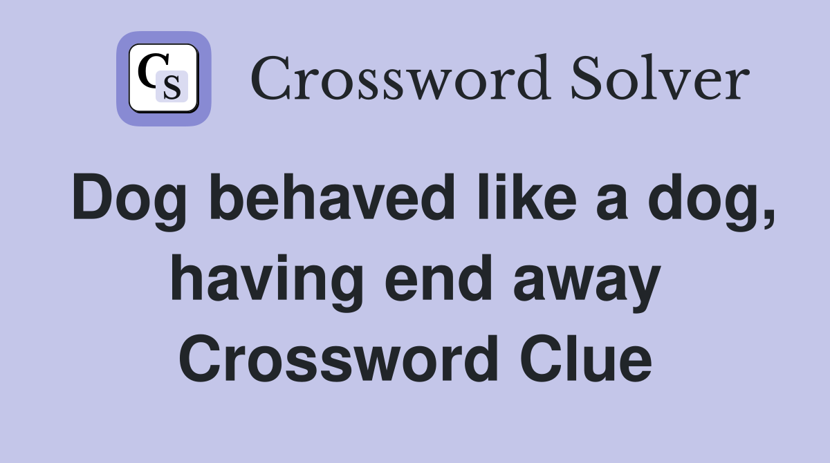 Dog behaved like a dog, having end away Crossword Clue