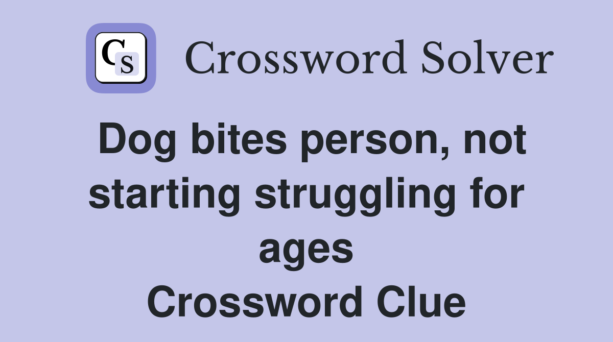 Dog bites person, not starting struggling for ages Crossword Clue