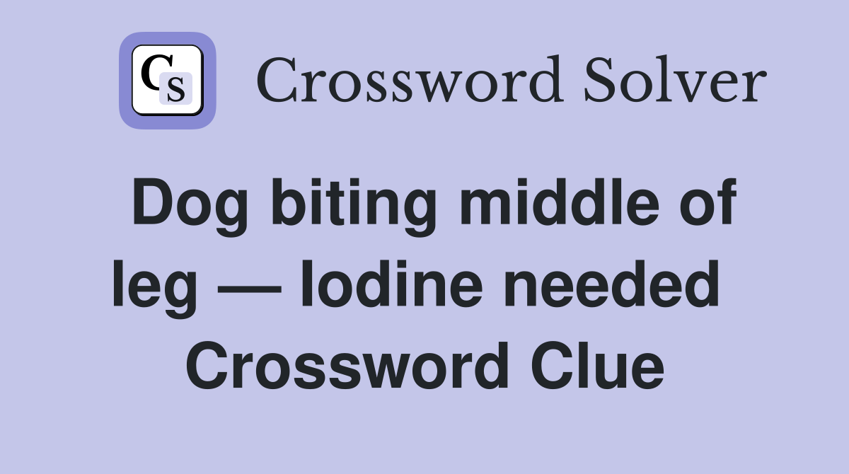 Dog biting middle of leg — Iodine needed  Crossword Clue