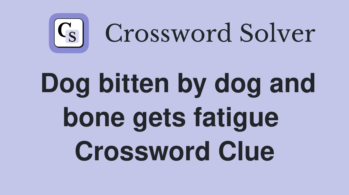 Dog bitten by dog and bone gets fatigue  Crossword Clue