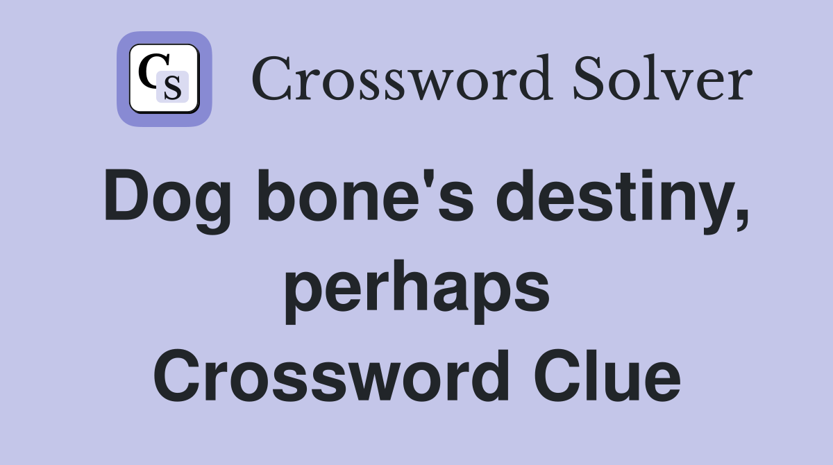 Dog bone's destiny, perhaps Crossword Clue