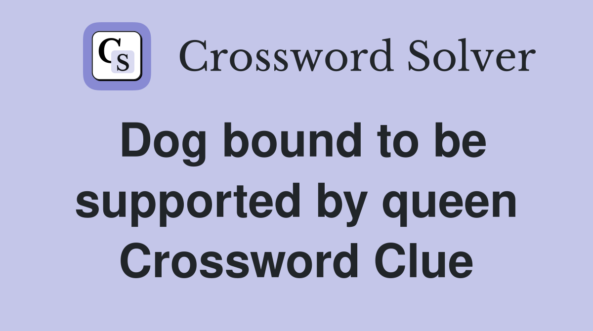 Dog bound to be supported by queen Crossword Clue