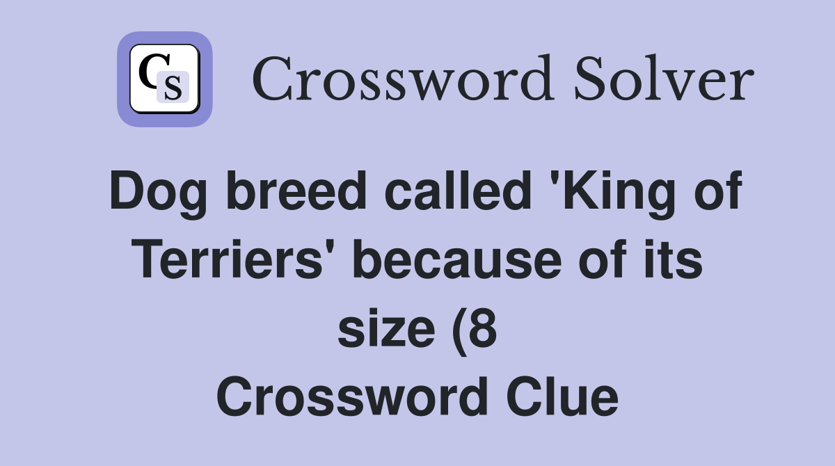 Dog breed called #39 King of Terriers #39 because of its size (8) Crossword Dog breed called #39 King of Terriers #39 because of its size (8) Crossword