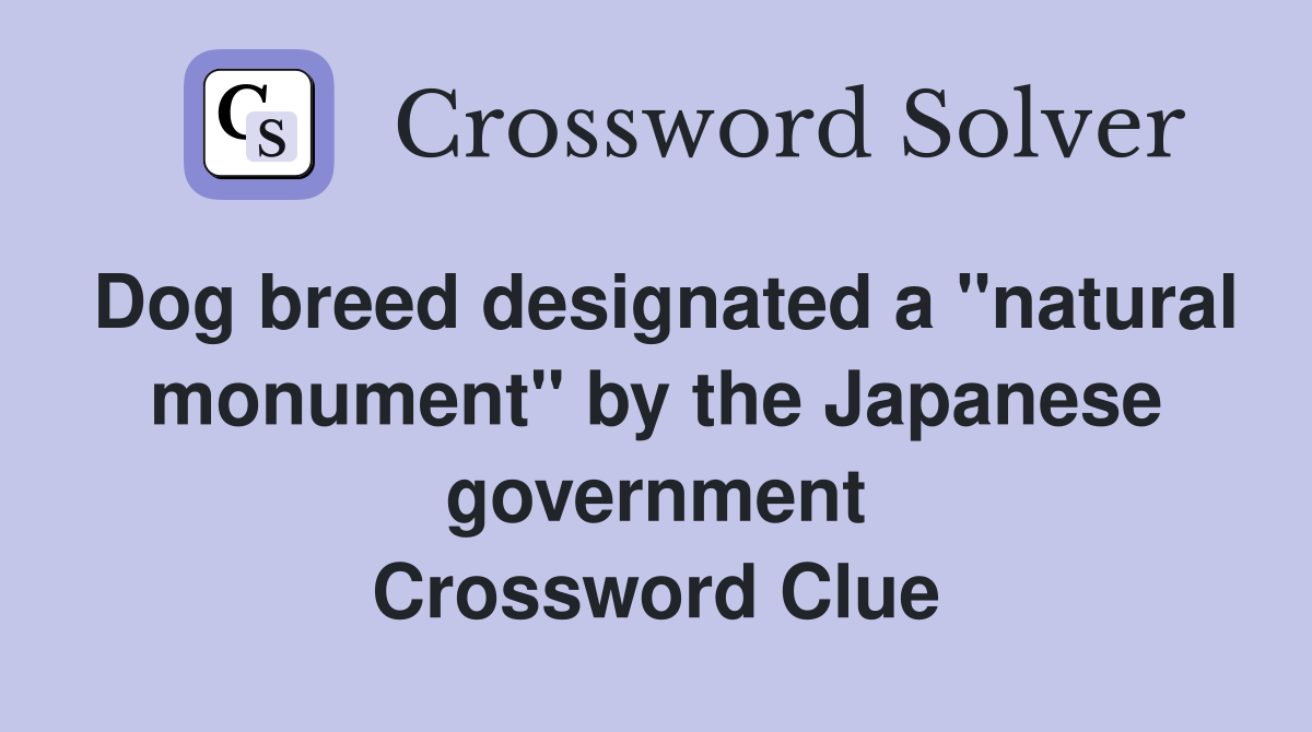 Dog breed designated a "natural monument" by the Japanese government Crossword Clue