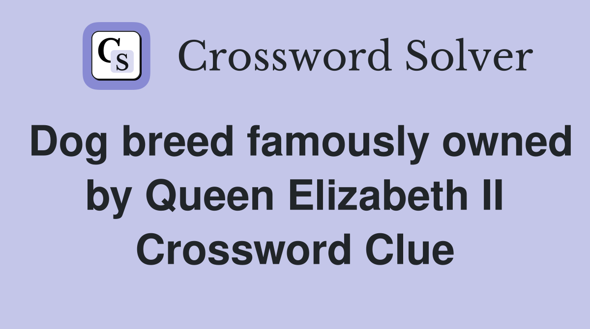 Dog breed famously owned by Queen Elizabeth II Crossword Clue