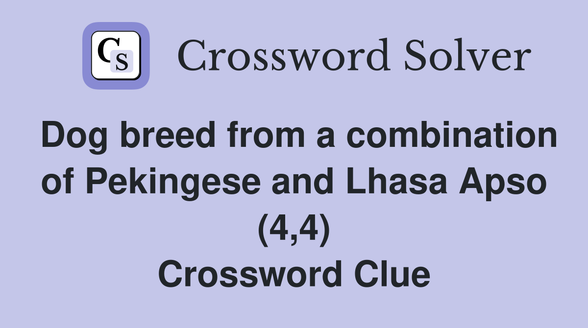 Dog breed from a combination of Pekingese and Lhasa Apso (4,4) Crossword Clue