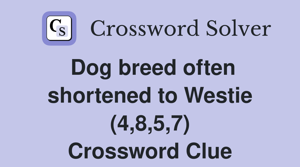 Dog breed often shortened to Westie (4,8,5,7) Crossword Clue