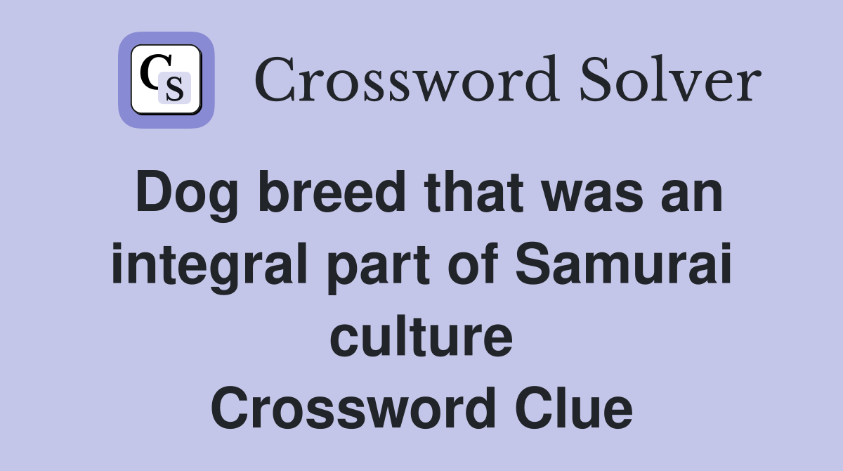 Dog breed that was an integral part of Samurai culture Crossword Clue