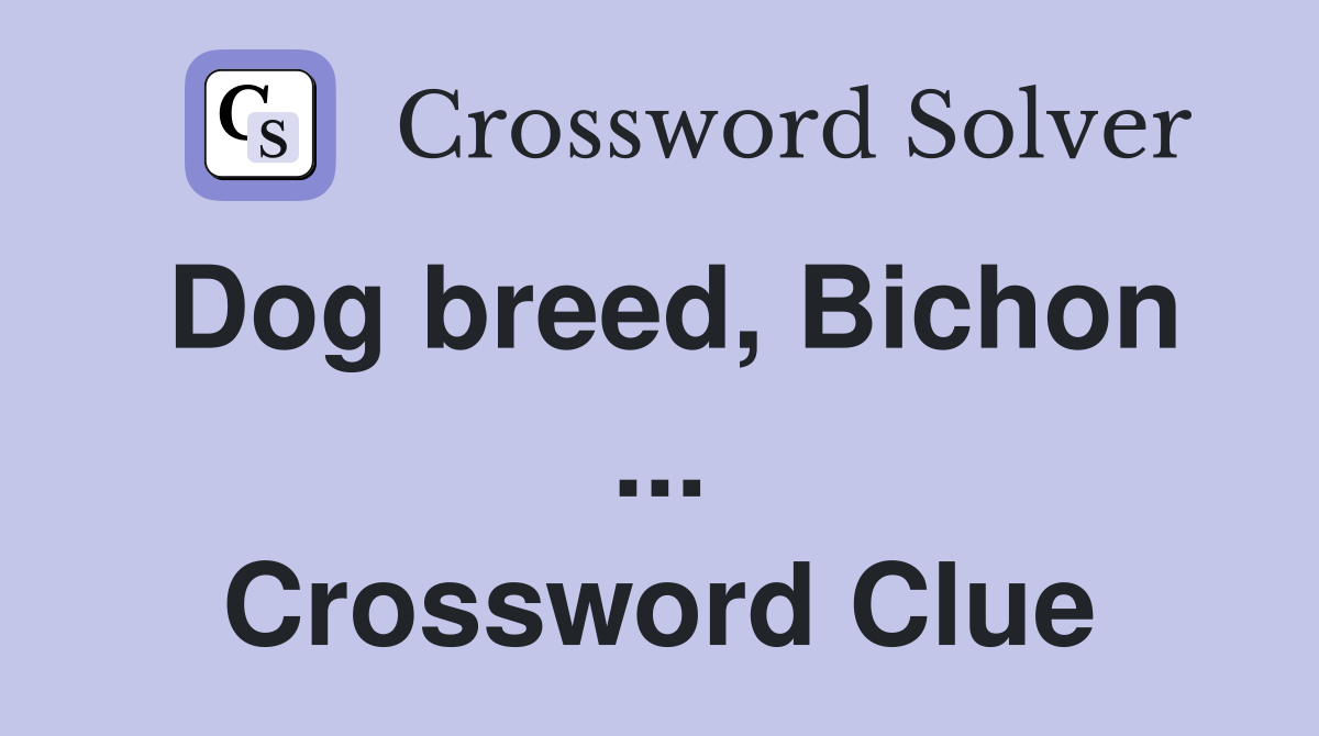 Dog breed, Bichon ... Crossword Clue