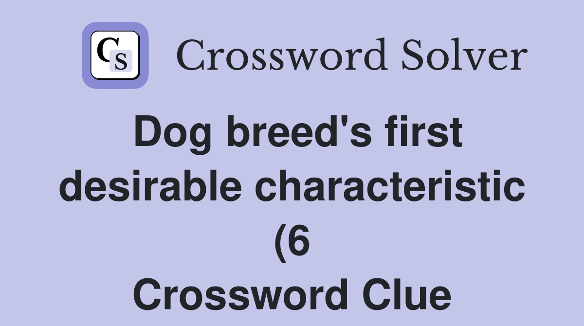 Dog breed's first desirable characteristic (6 Crossword Clue