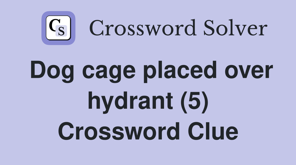 Dog cage placed over hydrant (5) Crossword Clue