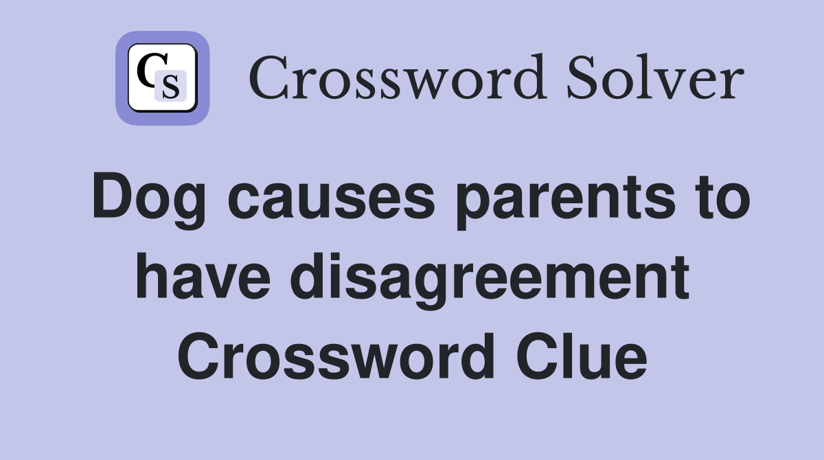 Dog causes parents to have disagreement Crossword Clue