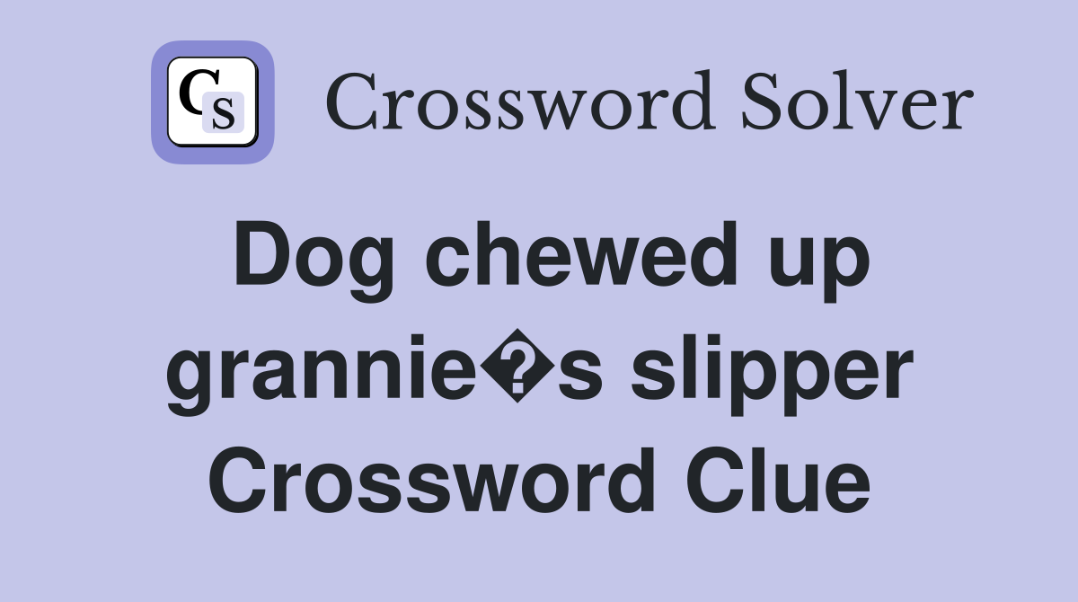 Dog chewed up grannie�s slipper Crossword Clue
