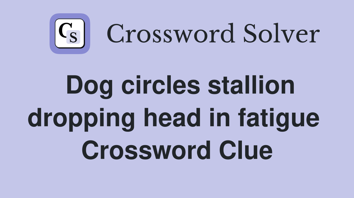 Dog circles stallion dropping head in fatigue  Crossword Clue