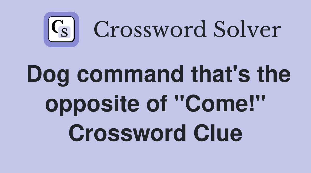 Dog command that's the opposite of "Come!" Crossword Clue
