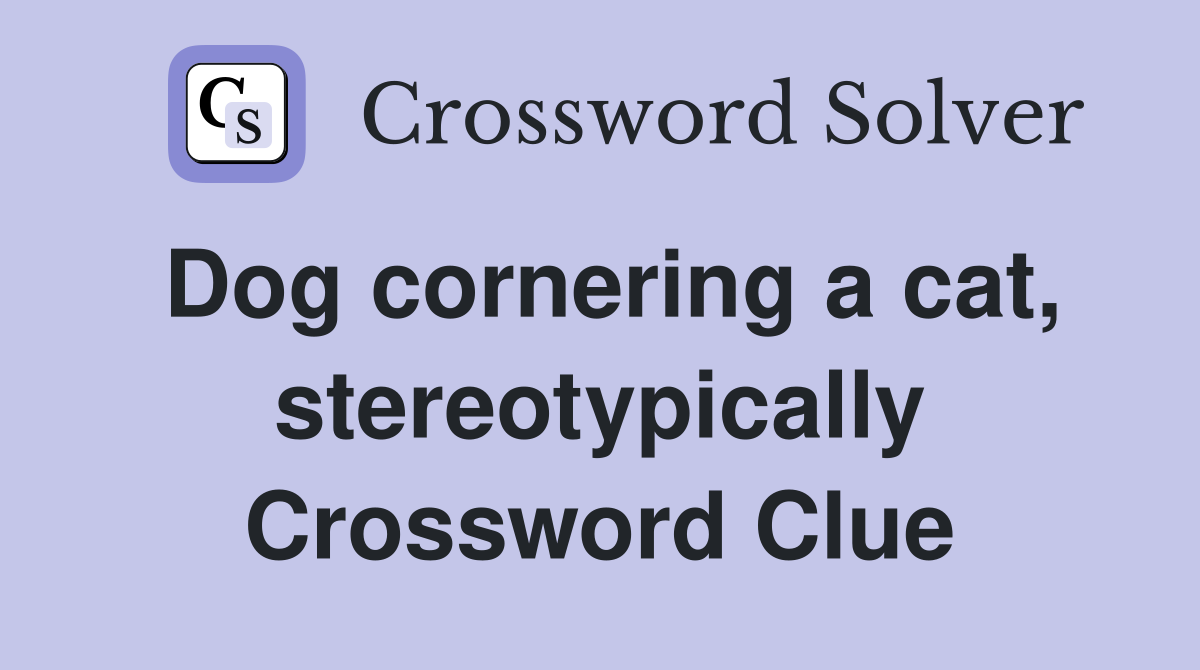 Dog cornering a cat, stereotypically Crossword Clue