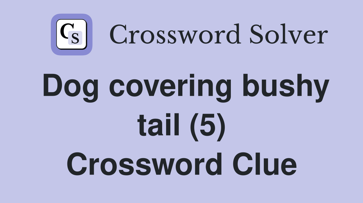 Dog covering bushy tail (5) Crossword Clue