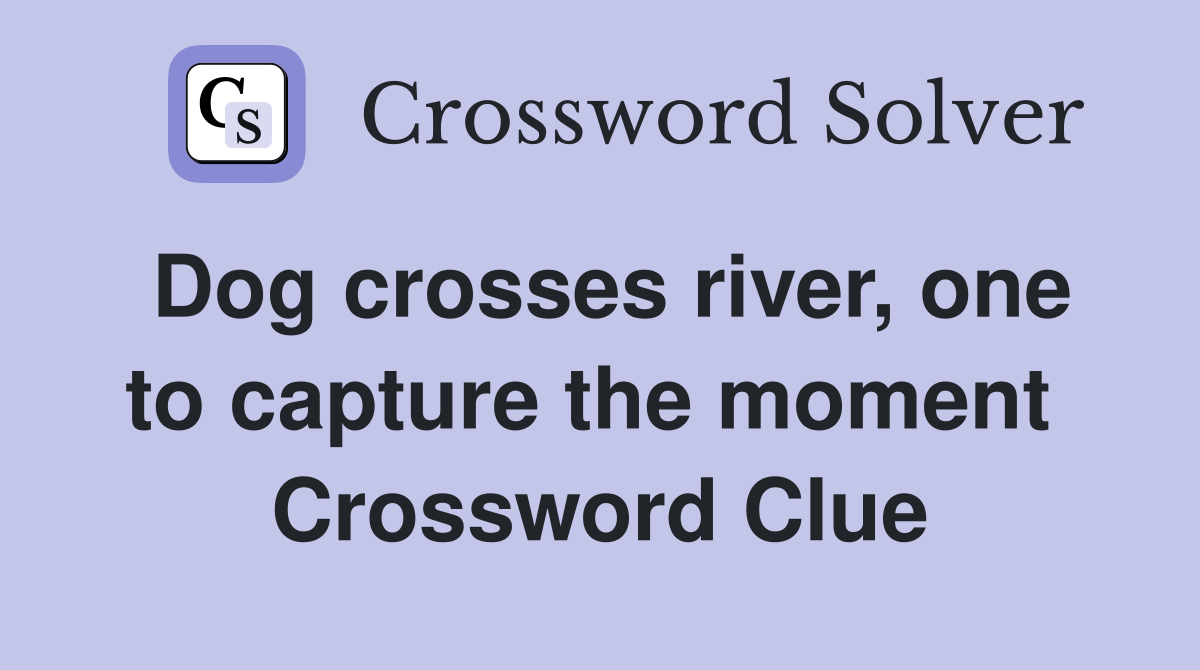 Dog crosses river, one to capture the moment  Crossword Clue