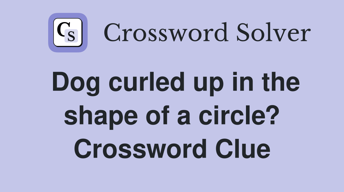 Dog curled up in the shape of a circle? Crossword Clue