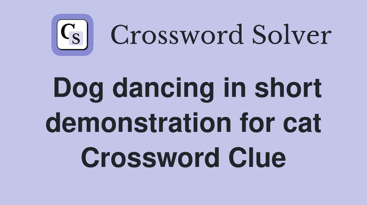 Dog dancing in short demonstration for cat Crossword Clue