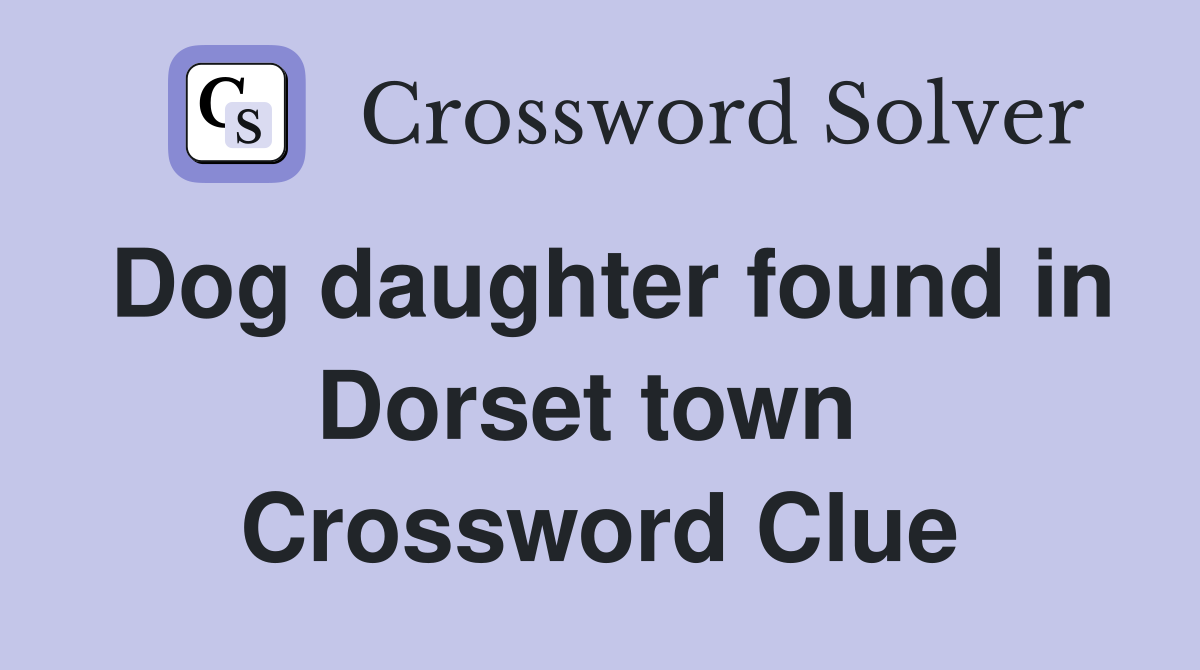 Dog daughter found in Dorset town  Crossword Clue
