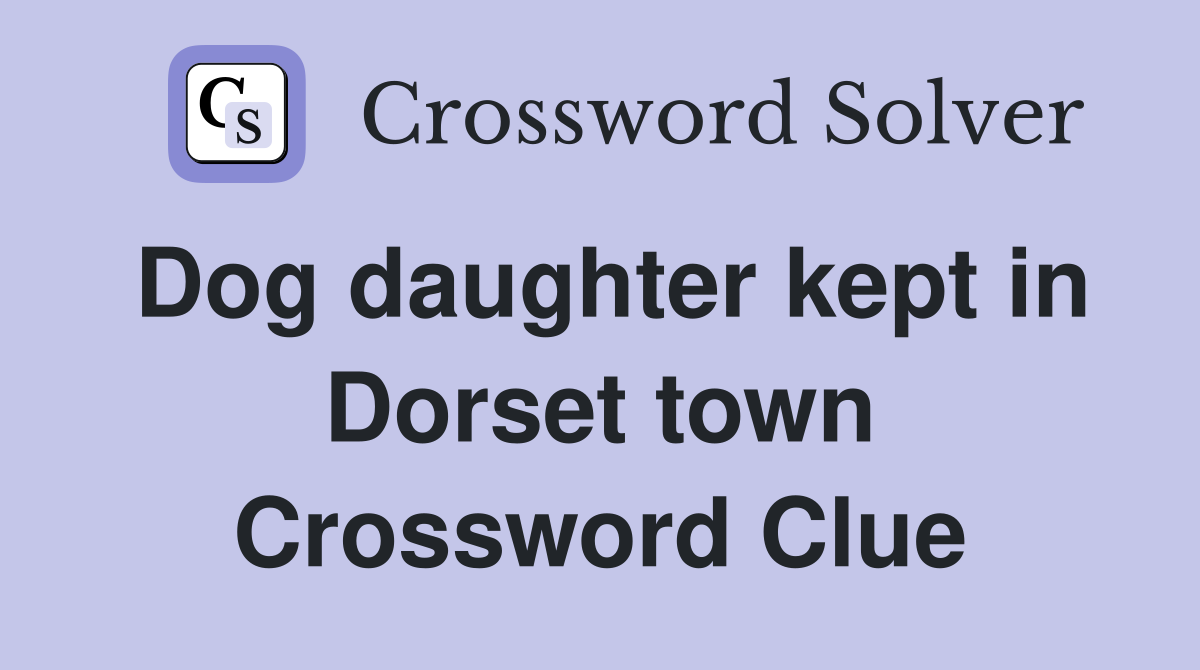 Dog daughter kept in Dorset town Crossword Clue