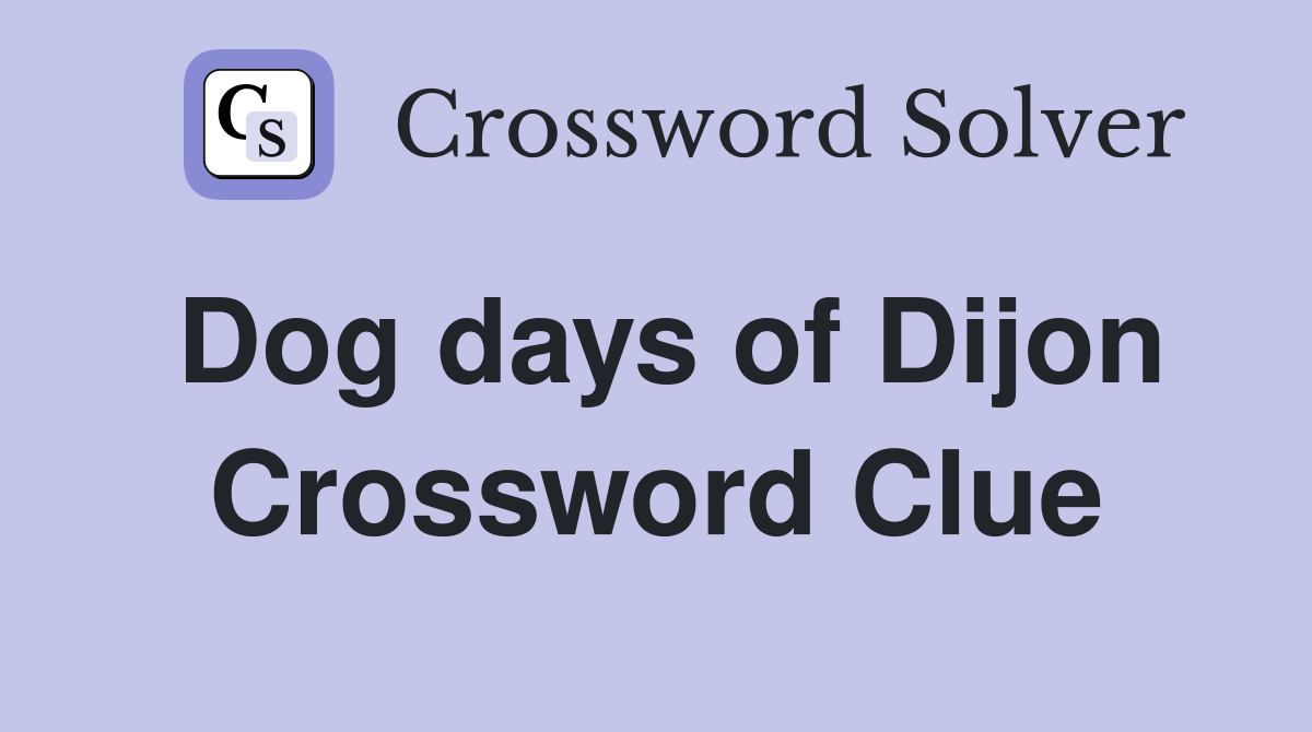 Dog days of Dijon Crossword Clue