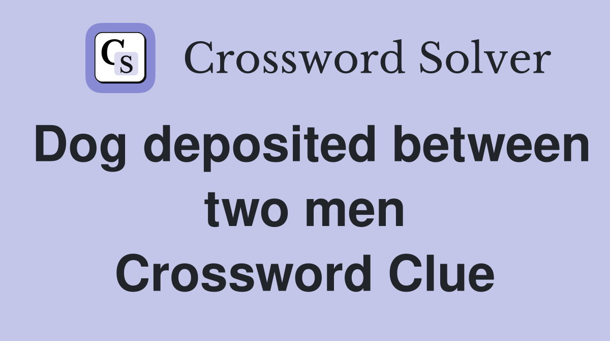 Dog deposited between two men Crossword Clue