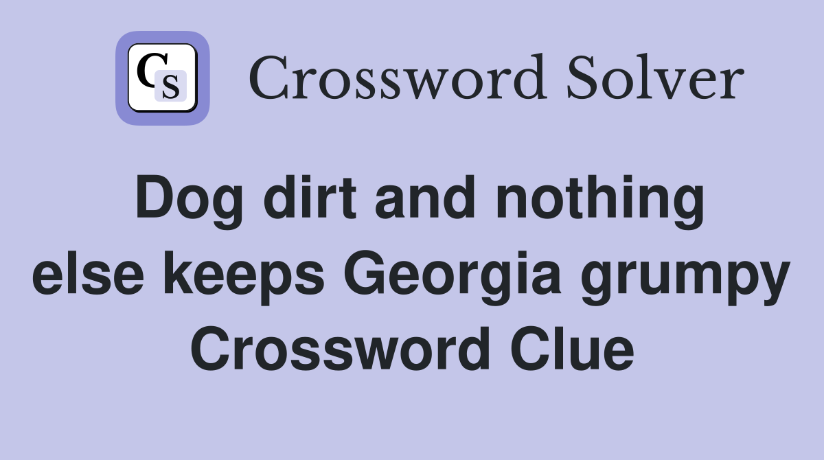 Dog dirt and nothing else keeps Georgia grumpy Crossword Clue