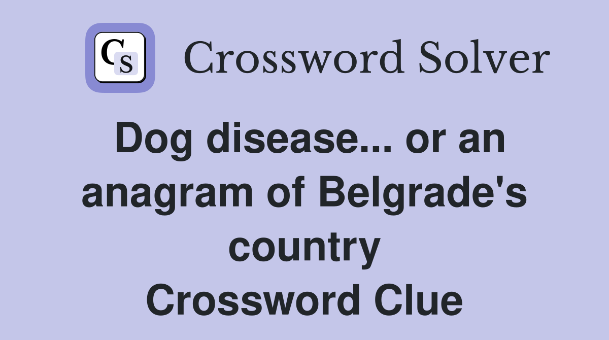 Dog disease... or an anagram of Belgrade's country Crossword Clue