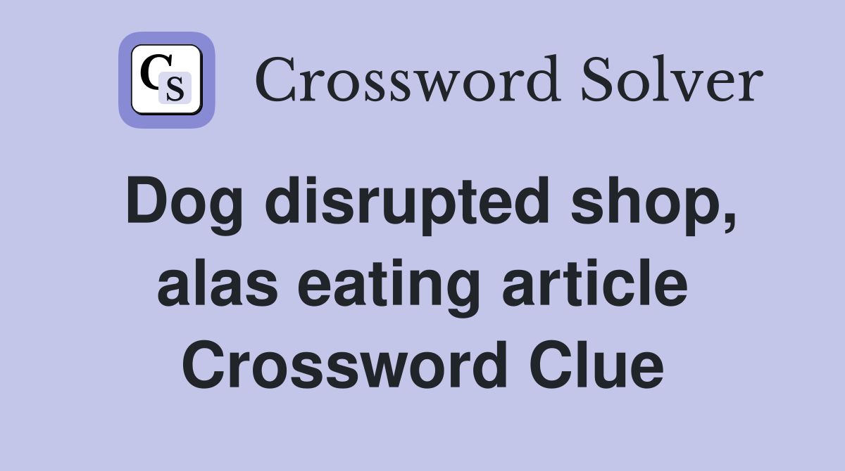 Dog disrupted shop, alas eating article Crossword Clue