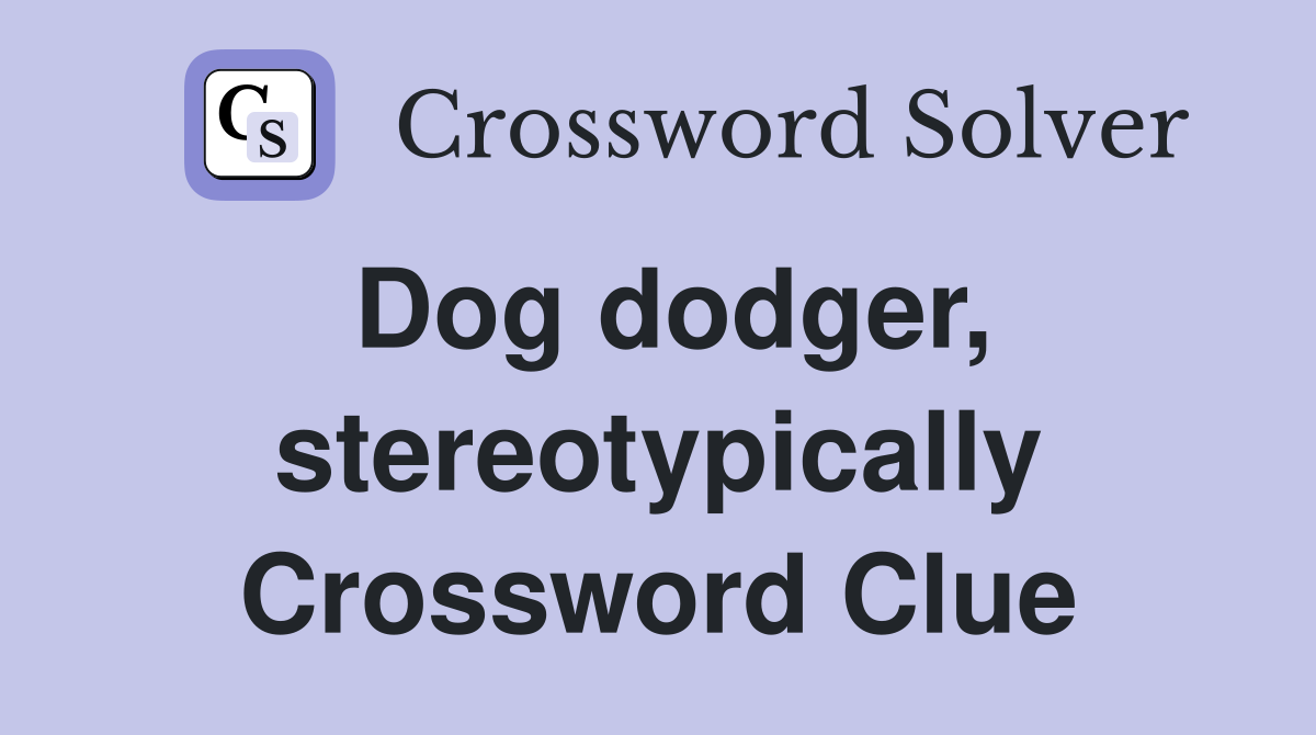 Dog dodger, stereotypically Crossword Clue