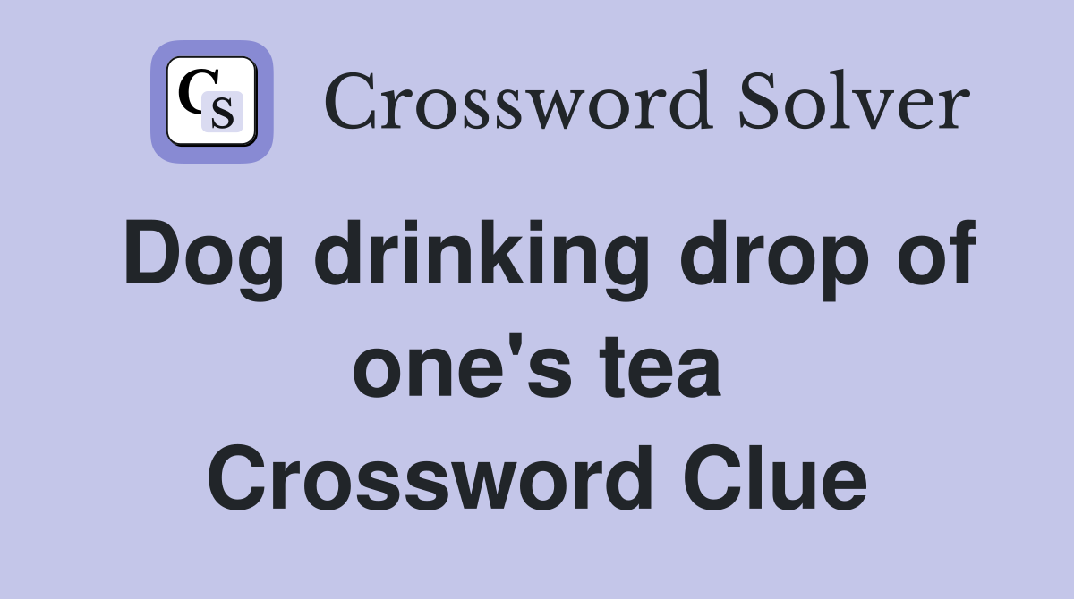 Dog drinking drop of one's tea Crossword Clue