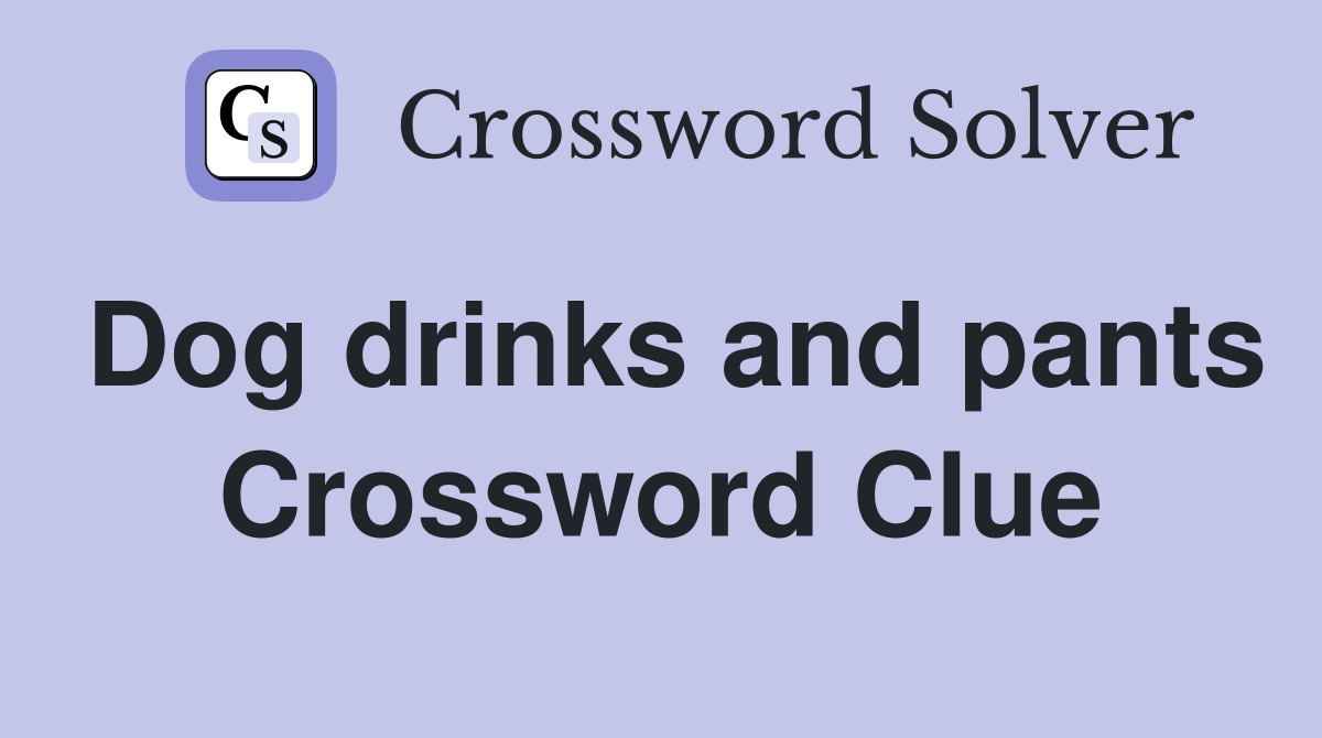 Dog drinks and pants Crossword Clue