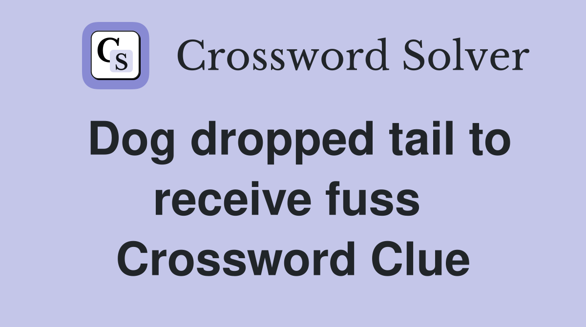 Dog dropped tail to receive fuss  Crossword Clue