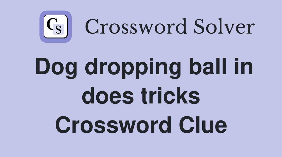 Dog dropping ball in does tricks Crossword Clue