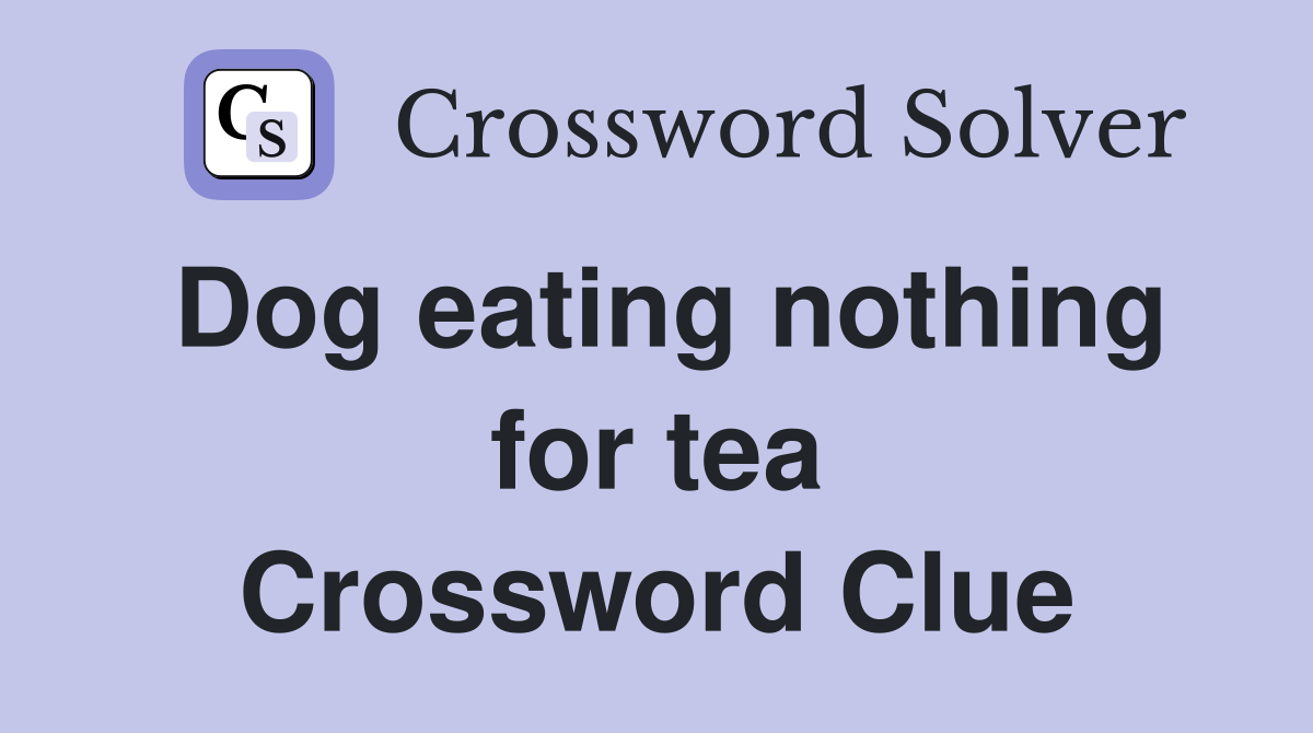 Dog eating nothing for tea Crossword Clue