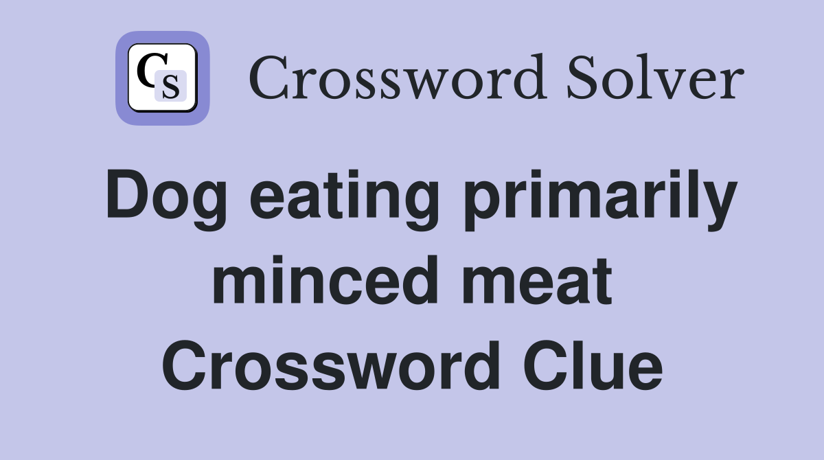 Dog eating primarily minced meat Crossword Clue
